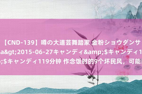 【CND-139】噂の大道芸舞踏家 金粉ショウダンサー 吉川なお</a>2015-06-27キャンディ&$キャンディ119分钟 作念饭时的9个坏民风，可能比吃外卖还伤身体