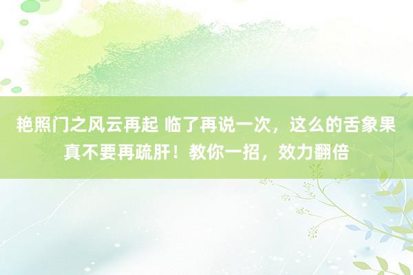 艳照门之风云再起 临了再说一次，这么的舌象果真不要再疏肝！教你一招，效力翻倍