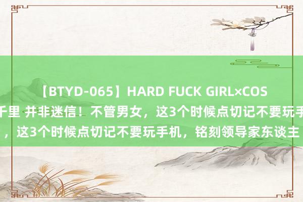 【BTYD-065】HARD FUCK GIRL×COSPLAY PRINCESS 遠山千里 并非迷信！不管男女，这3个时候点切记不要玩手机，铭刻领导家东谈主