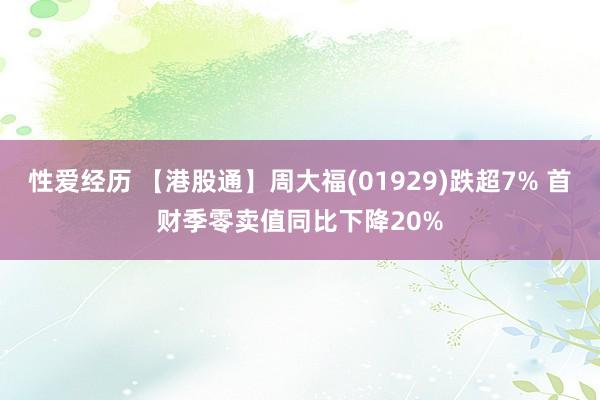 性爱经历 【港股通】周大福(01929)跌超7% 首财季零卖值同比下降20%