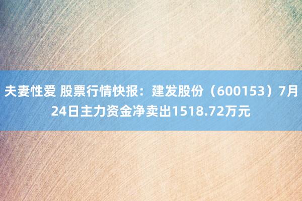 夫妻性爱 股票行情快报：建发股份（600153）7月24日主力资金净卖出1518.72万元