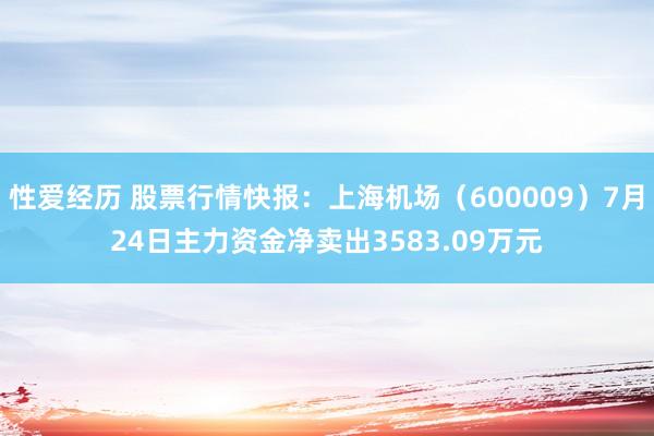 性爱经历 股票行情快报：上海机场（600009）7月24日主力资金净卖出3583.09万元