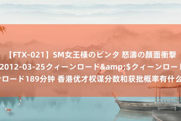 【FTX-021】SM女王様のビンタ 怒濤の顔面衝撃3時間</a>2012-03-25クィーンロード&$クィーンロード189分钟 香港优才权谋分数和获批概率有什么关系？评分高更有上风吗？