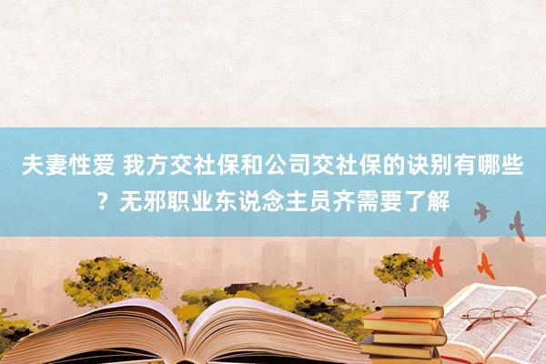 夫妻性爱 我方交社保和公司交社保的诀别有哪些？无邪职业东说念主员齐需要了解