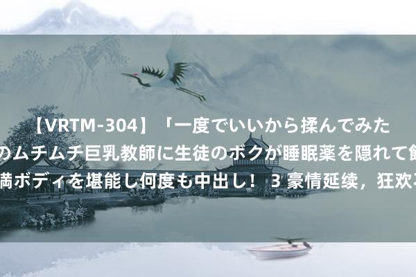 【VRTM-304】「一度でいいから揉んでみたい！」はち切れんばかりのムチムチ巨乳教師に生徒のボクが睡眠薬を隠れて飲ませて、夢の豊満ボディを堪能し何度も中出し！ 3 豪情延续，狂欢不啻！2024大学生沙滩音乐节燃爆海滨之城