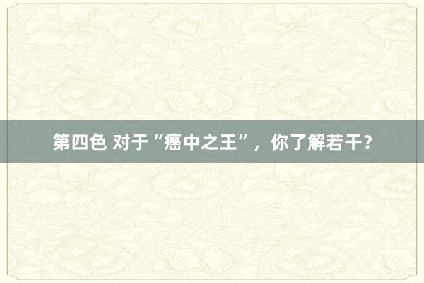 第四色 对于“癌中之王”，你了解若干？