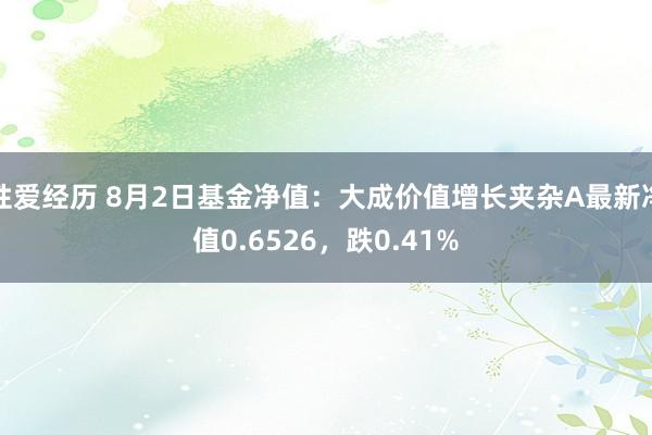 性爱经历 8月2日基金净值：大成价值增长夹杂A最新净值0.6526，跌0.41%