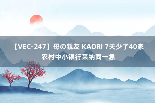 【VEC-247】母の親友 KAORI 7天少了40家 农村中小银行采纳同一急