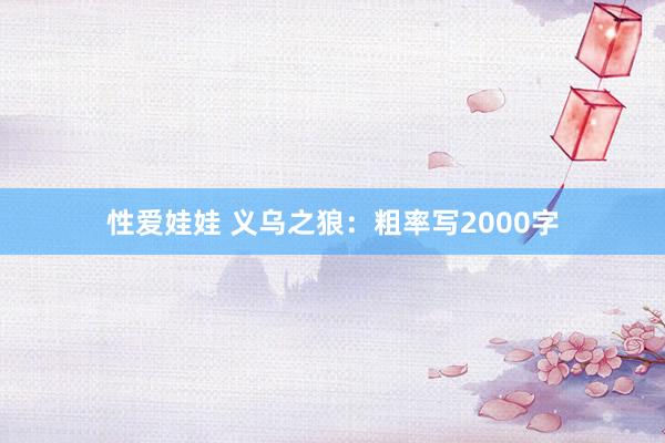 性爱娃娃 义乌之狼：粗率写2000字