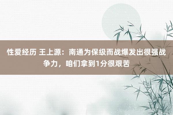 性爱经历 王上源：南通为保级而战爆发出很强战争力，咱们拿到1分很艰苦