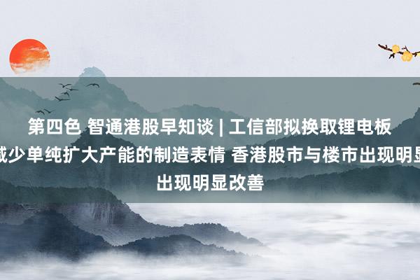 第四色 智通港股早知谈 | 工信部拟换取锂电板企业减少单纯扩大产能的制造表情 香港股市与楼市出现明显改善