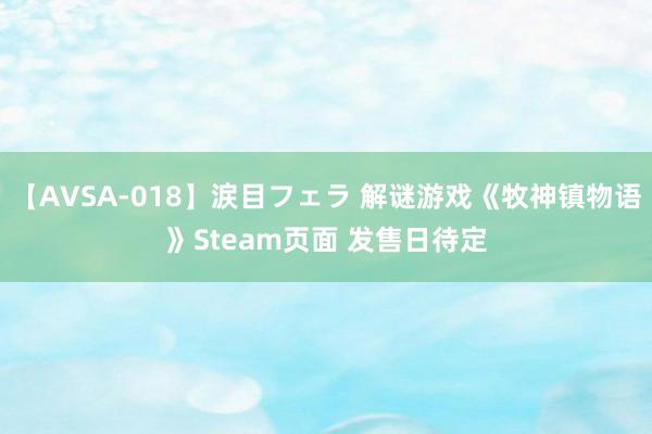 【AVSA-018】涙目フェラ 解谜游戏《牧神镇物语》Steam页面 发售日待定