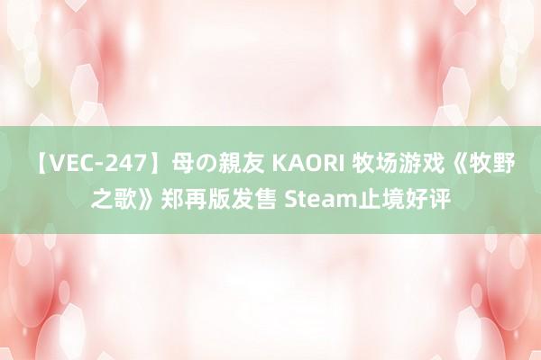 【VEC-247】母の親友 KAORI 牧场游戏《牧野之歌》郑再版发售 Steam止境好评