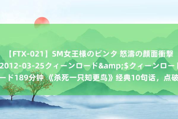 【FTX-021】SM女王様のビンタ 怒濤の顔面衝撃3時間</a>2012-03-25クィーンロード&$クィーンロード189分钟 《杀死一只知更鸟》经典10句话，点破东说念主性，看穿东说念主心