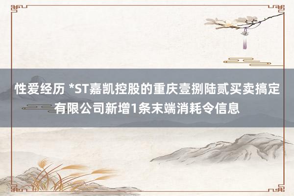 性爱经历 *ST嘉凯控股的重庆壹捌陆贰买卖搞定有限公司新增1条末端消耗令信息