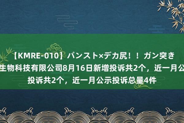 【KMRE-010】パンスト×デカ尻！！ガン突きBEST 长沙宜枫生物科技有限公司8月16日新增投诉共2个，近一月公示投诉总量4件