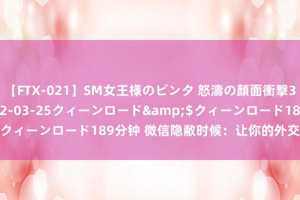 【FTX-021】SM女王様のビンタ 怒濤の顔面衝撃3時間</a>2012-03-25クィーンロード&$クィーンロード189分钟 微信隐敝时候：让你的外交体验更进一竿