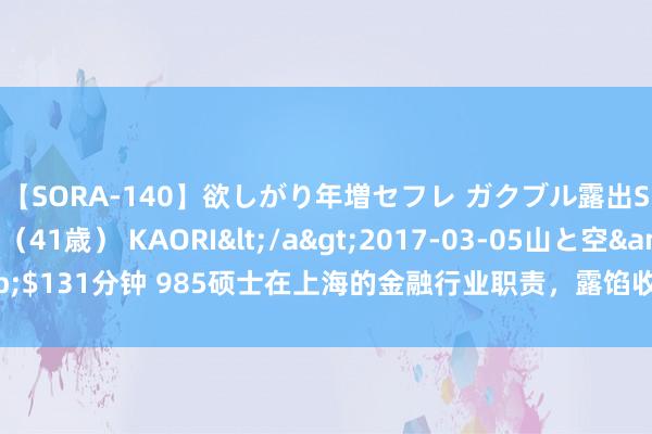 【SORA-140】欲しがり年増セフレ ガクブル露出SEX かおりサン（41歳） KAORI</a>2017-03-05山と空&$131分钟 985硕士在上海的金融行业职责，露馅收入，告诉你哪些职位收入高