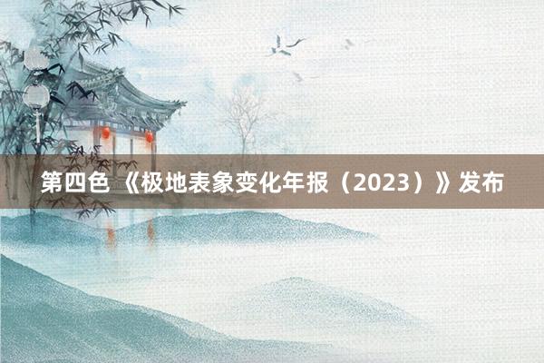 第四色 《极地表象变化年报（2023）》发布