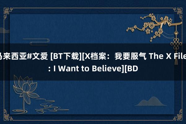 马来西亚#文爱 [BT下载][X档案：我要服气 The X Files: I Want to Believe][BD