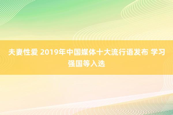 夫妻性爱 2019年中国媒体十大流行语发布 学习强国等入选