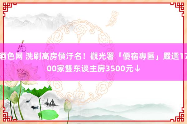 酒色网 洗刷高房價汙名！觀光署「優宿專區」嚴選1700家　雙东谈主房3500元↓