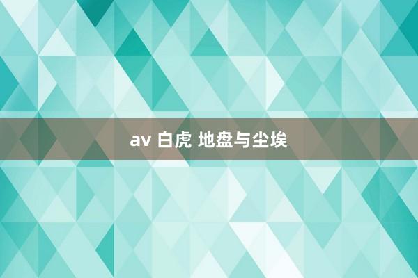 av 白虎 地盘与尘埃